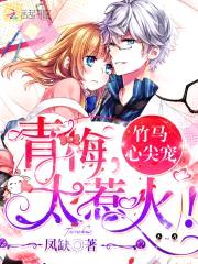 竹马心尖宠:青梅,太惹火!