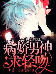初恋系统:病娇男神,求轻吻